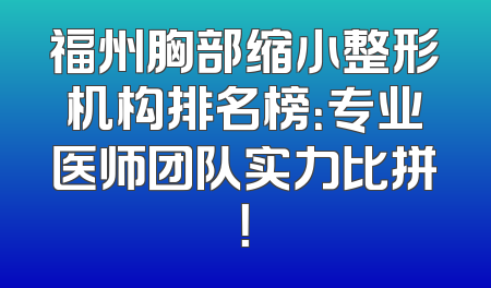 福州胸部缩小整形机构排名榜：专业医师团队实力比拼！