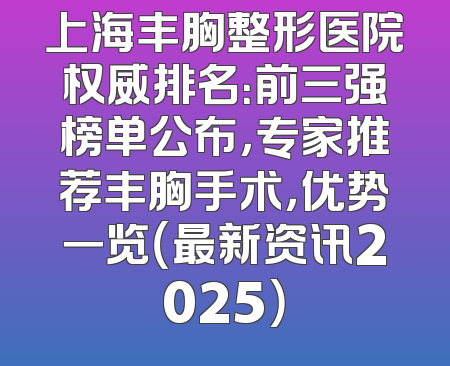 上海丰胸整形医院权威排名：前三强榜单公布，专家推荐丰胸手术，优势一览（最新资讯2025）