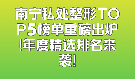 南宁私处整形TOP5榜单重磅出炉！年度精选排名来袭！