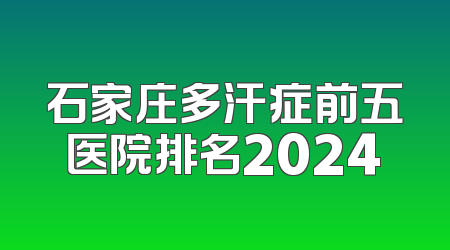 石家庄多汗症前五医院排名2024
