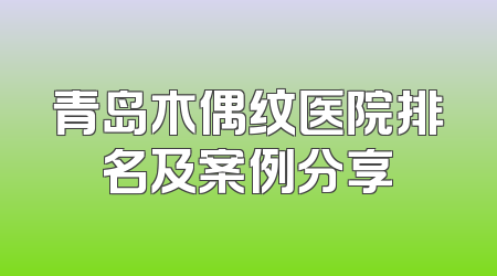 青岛木偶纹医院排名及案例分享