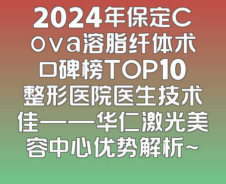 2024年保定Cova溶脂纤体术口碑榜TOP10整形医院医生技术佳——华仁激光美容中心优势解析~