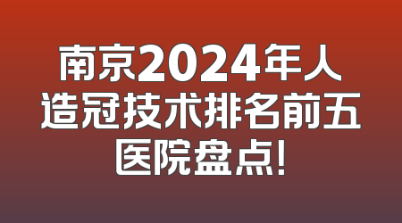 南京2024年人造冠技术排名前五医院盘点！