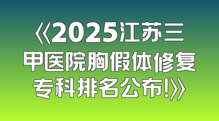 《2025江苏三甲医院胸假体修复专科排名公布！》