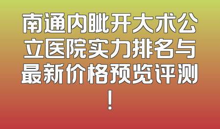 南通内眦开大术公立医院实力排名与最新价格预览评测！