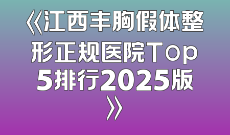《江西丰胸假体整形正规医院Top5排行2025版》