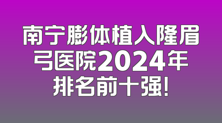 南宁膨体植入隆眉弓医院2024年排名前十强！