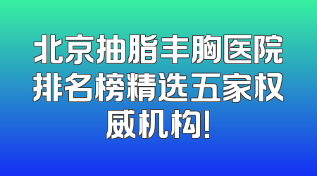 北京抽脂丰胸医院排名榜精选五家权威机构！