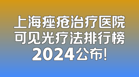 上海痤疮治疗医院可见光疗法排行榜2024公布！
