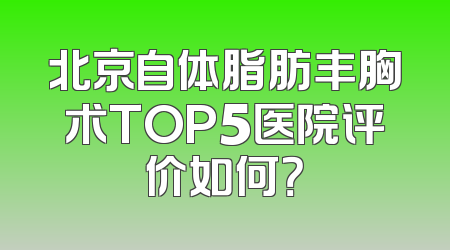 北京自体脂肪丰胸术TOP5医院评价如何？