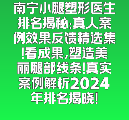 南宁小腿塑形医生排名揭秘：真人案例效果反馈精选集！看成果，塑造美丽腿部线条！真实案例解析2024年排名揭晓！