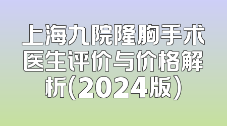 上海九院隆胸手术医生评价与价格解析（2024版）