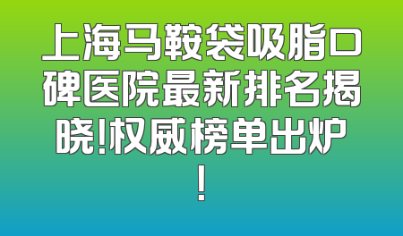 上海马鞍袋吸脂口碑医院最新排名揭晓！权威榜单出炉！