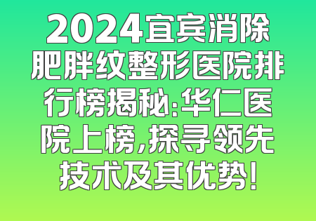 2024宜宾消除肥胖纹整形医院排行榜揭秘：华仁医院上榜，探寻领先技术及其优势！