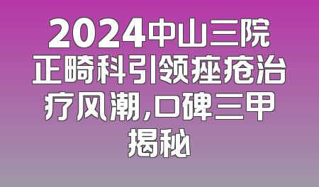2024中山三院正畸科引领痤疮治疗风潮，口碑三甲揭秘