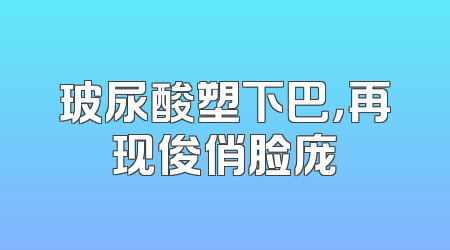 玻尿酸塑下巴，再现俊俏脸庞