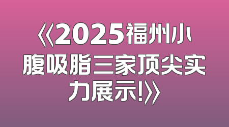 《2025福州小腹吸脂三家顶尖实力展示！》