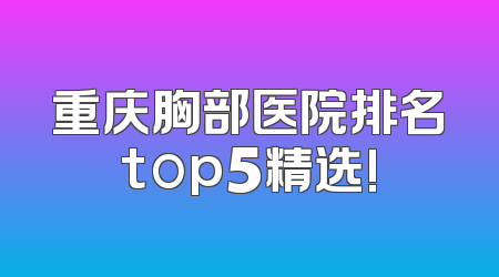 重庆胸部医院排名top5精选!