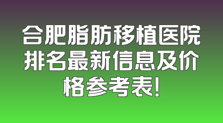 合肥脂肪移植医院排名最新信息及价格参考表！