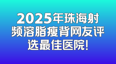 2025年珠海射频溶脂瘦背网友评选最佳医院！
