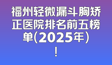 福州轻微漏斗胸矫正医院排名前五榜单（2025年）！