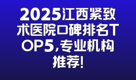 2025江西紧致术医院口碑排名TOP5，专业机构推荐！