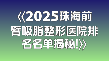 《2025珠海前臂吸脂整形医院排名名单揭秘！》