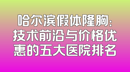 哈尔滨假体隆胸：技术前沿与价格优惠的五大医院排名