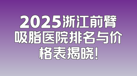 2025浙江前臂吸脂医院排名与价格表揭晓！
