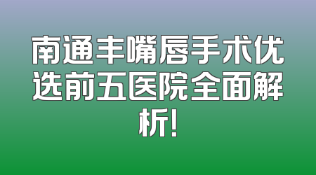 南通丰嘴唇手术优选前五医院全面解析！