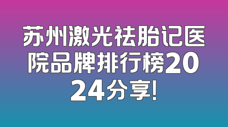 苏州激光祛胎记医院品牌排行榜2024分享！