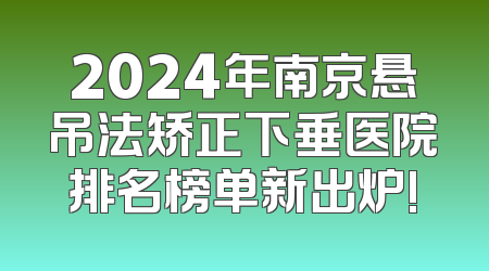 2024年南京悬吊法矫正下垂医院排名榜单新出炉!