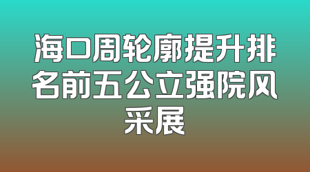 海口周轮廓提升排名前五公立强院风采展