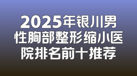 2025年银川男性胸部整形缩小医院排名前十推荐