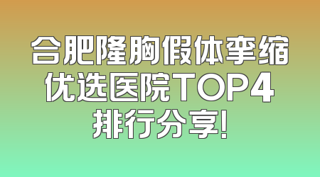 合肥隆胸假体挛缩优选医院TOP4排行分享！