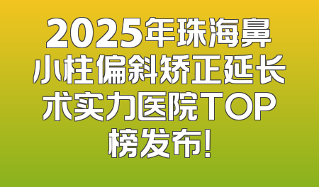 2025年珠海鼻小柱偏斜矫正延长术实力医院TOP榜发布！