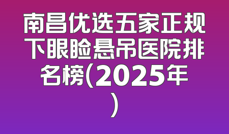 南昌优选五家正规下眼睑悬吊医院排名榜（2025年）
