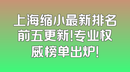 上海缩小最新排名前五更新！专业权威榜单出炉！