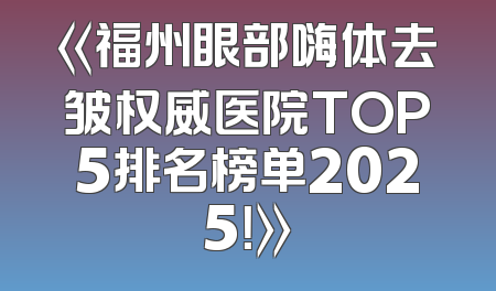 《福州眼部嗨体去皱权威医院TOP5排名榜单2025！》