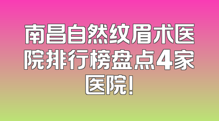南昌自然纹眉术医院排行榜盘点4家医院!