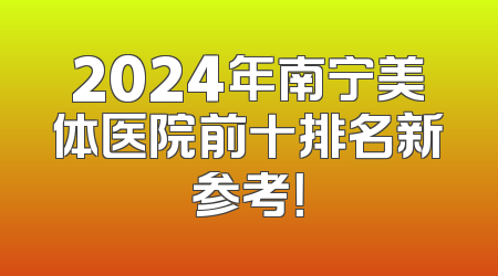 2024年南宁美体医院前十排名新参考！