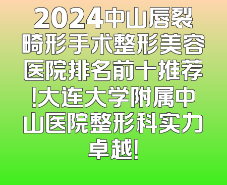 2024中山唇裂畸形手术整形美容医院排名前十推荐！大连大学附属中山医院整形科实力卓越！