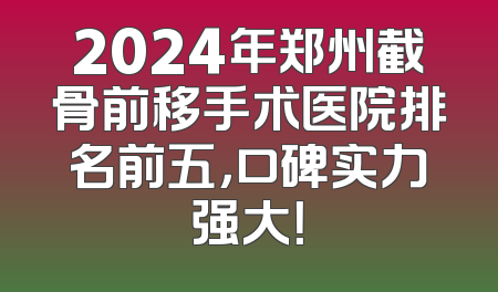 2024年郑州截骨前移手术医院排名前五，口碑实力强大！