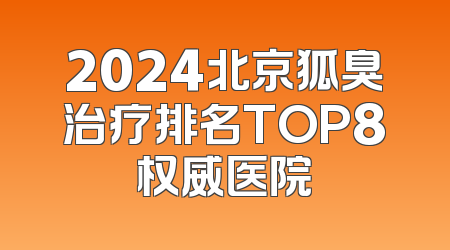 2024北京狐臭治疗排名TOP8权威医院