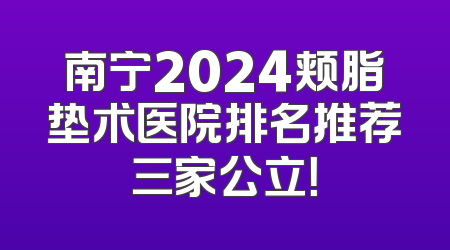 南宁2024颊脂垫术医院排名推荐三家公立！