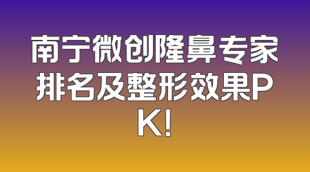 南宁微创隆鼻专家排名及整形效果PK！