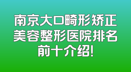 南京大口畸形矫正美容整形医院排名前十介绍！