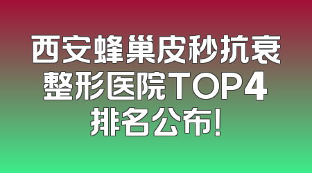 西安蜂巢皮秒抗衰整形医院TOP4排名公布！