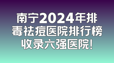 南宁2024年排毒祛痘医院排行榜收录六强医院！
