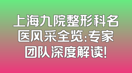 上海九院整形科名医风采全览：专家团队深度解读！